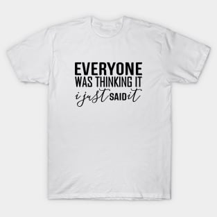 Everyone Was Thinking It I Just Said It - Funny Sayings T-Shirt